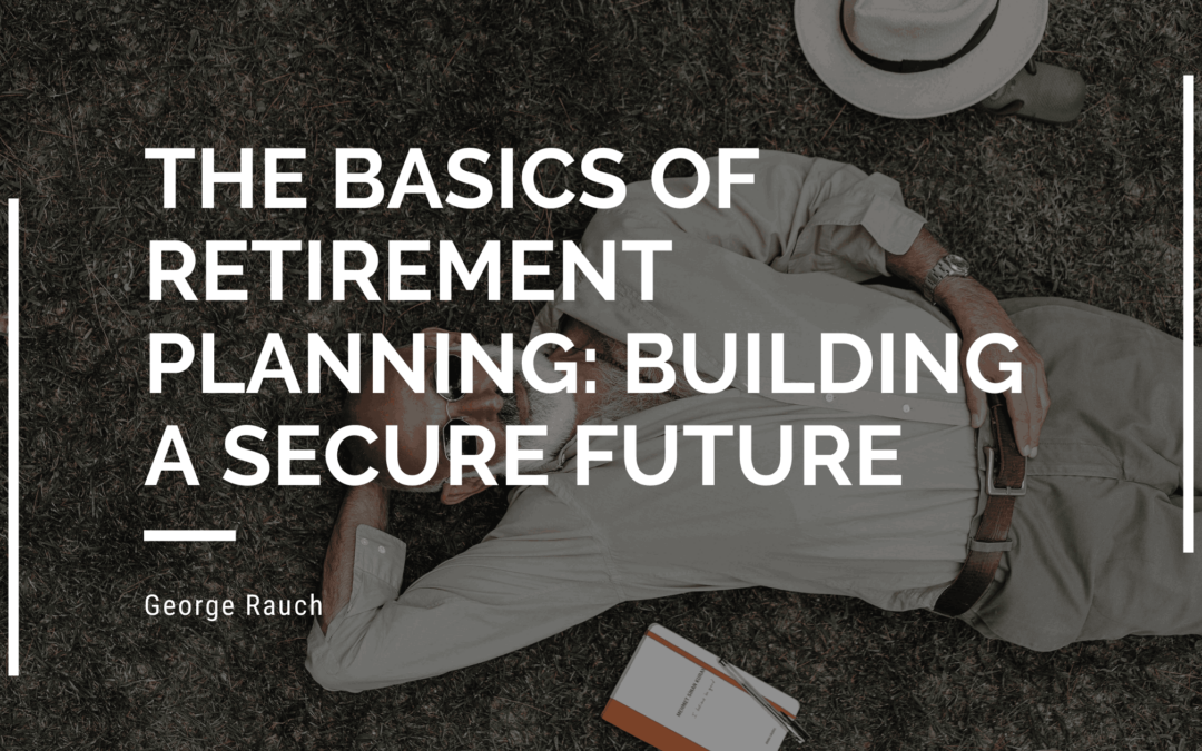 The Basics of Retirement Planning: Building a Secure Future